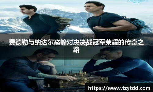 费德勒与纳达尔巅峰对决决战冠军荣耀的传奇之路