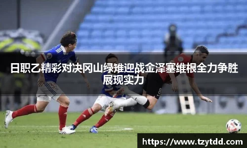 日职乙精彩对决冈山绿雉迎战金泽塞维根全力争胜展现实力