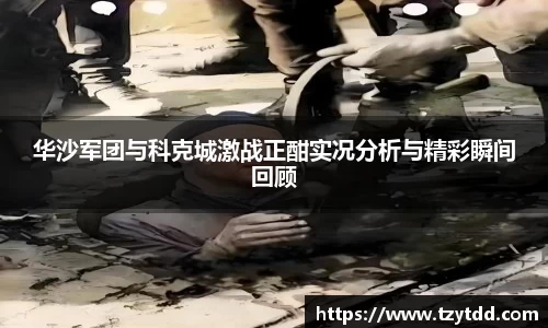 华沙军团与科克城激战正酣实况分析与精彩瞬间回顾