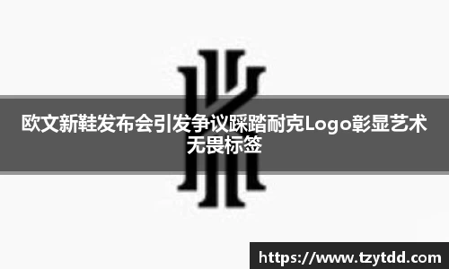 欧文新鞋发布会引发争议踩踏耐克Logo彰显艺术无畏标签
