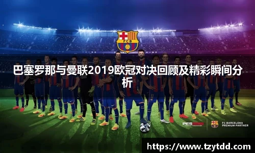 巴塞罗那与曼联2019欧冠对决回顾及精彩瞬间分析