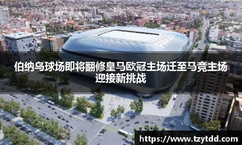 伯纳乌球场即将翻修皇马欧冠主场迁至马竞主场迎接新挑战