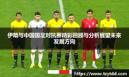 伊朗与中国国足对抗赛精彩回顾与分析展望未来发展方向