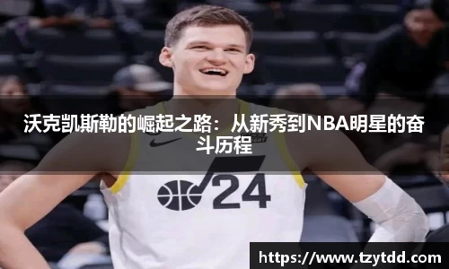 沃克凯斯勒的崛起之路：从新秀到NBA明星的奋斗历程
