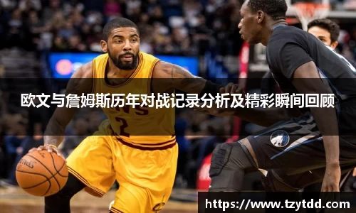 欧文与詹姆斯历年对战记录分析及精彩瞬间回顾
