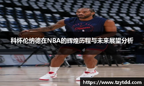 科怀伦纳德在NBA的辉煌历程与未来展望分析