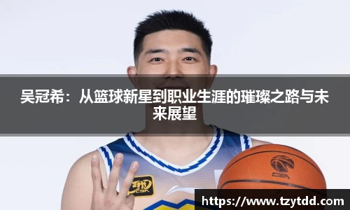 吴冠希：从篮球新星到职业生涯的璀璨之路与未来展望
