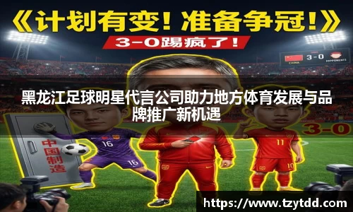 黑龙江足球明星代言公司助力地方体育发展与品牌推广新机遇