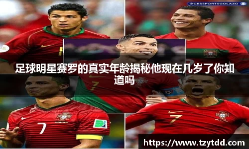 足球明星赛罗的真实年龄揭秘他现在几岁了你知道吗