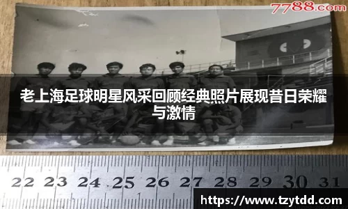 老上海足球明星风采回顾经典照片展现昔日荣耀与激情