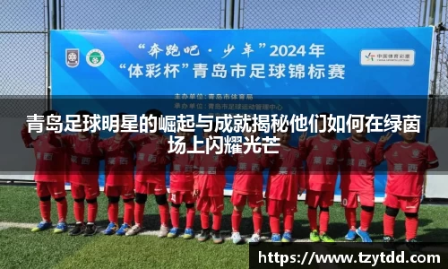 青岛足球明星的崛起与成就揭秘他们如何在绿茵场上闪耀光芒