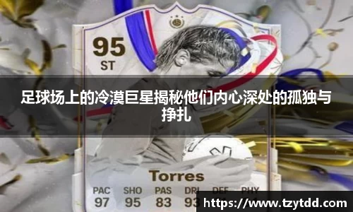 足球场上的冷漠巨星揭秘他们内心深处的孤独与挣扎