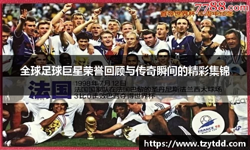 全球足球巨星荣誉回顾与传奇瞬间的精彩集锦