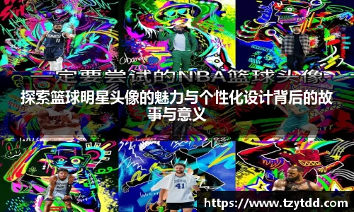 探索篮球明星头像的魅力与个性化设计背后的故事与意义