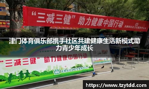 津门体育俱乐部携手社区共建健康生活新模式助力青少年成长