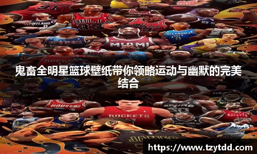 鬼畜全明星篮球壁纸带你领略运动与幽默的完美结合
